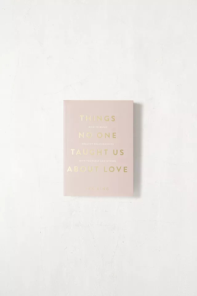 THINGS NO ONE TAUGHT US ABOUT LOVE: HOW TO BUILD HEALTHY RELATIONSHIPS WITH YOURSELF AND OTHERS