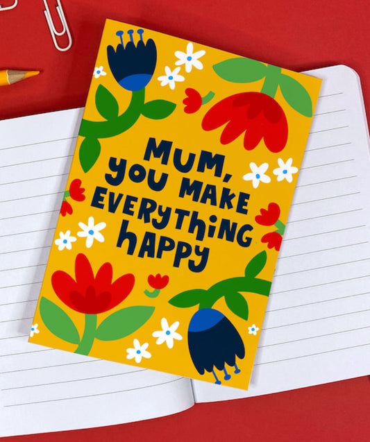 MUM, YOU MAKE EVERYTHING HAPPY